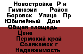 Новостройка. Р-н Гимназии №1 › Район ­ Боровск › Улица ­ Пр. Юбилейный › Дом ­ 57 › Общая площадь ­ 63 › Цена ­ 1 980 000 - Пермский край, Соликамск г. Недвижимость » Квартиры продажа   . Пермский край,Соликамск г.